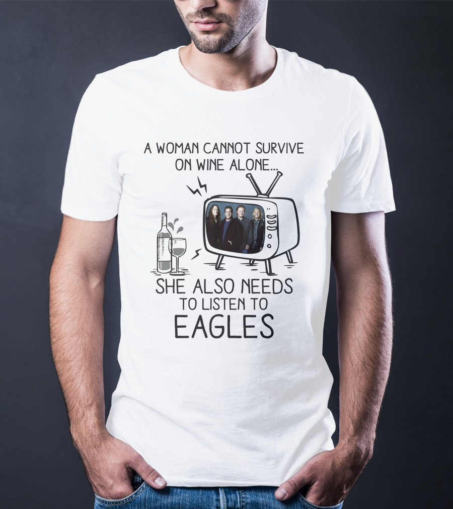 A Woman Cannot Survive On Wine Alone She Also Needs To Listen To Eagles T-Shirt