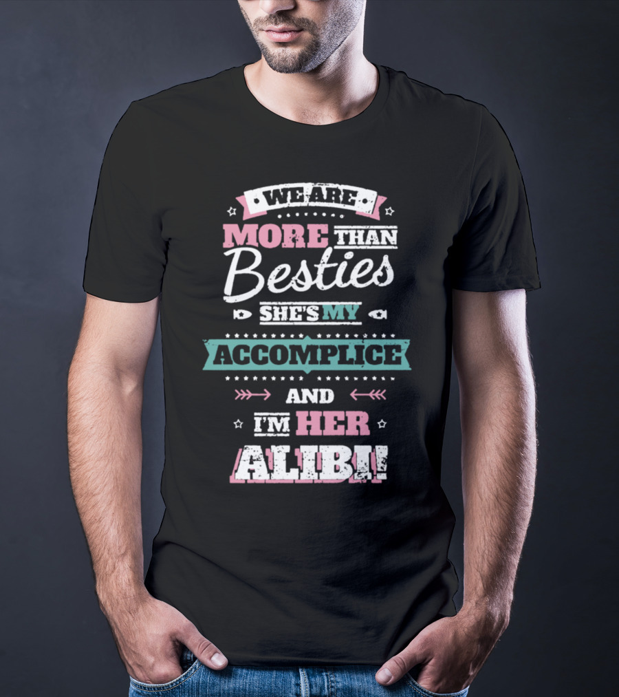 We Are More Than Besties She's My Accomplice And I'm Her Alibi T-Shirt