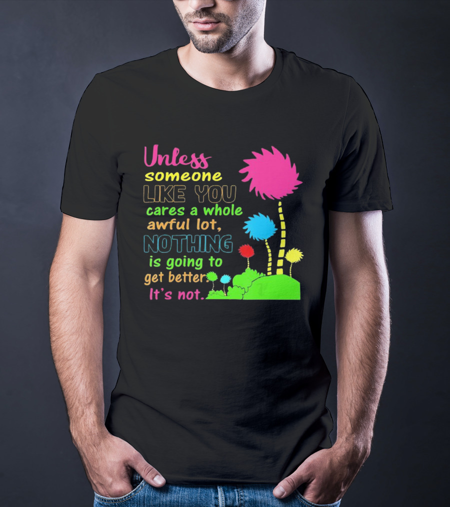 Unless Someone Like You Earth Day Cares Nothing Is Going To Get Better It's Not T-Shirt