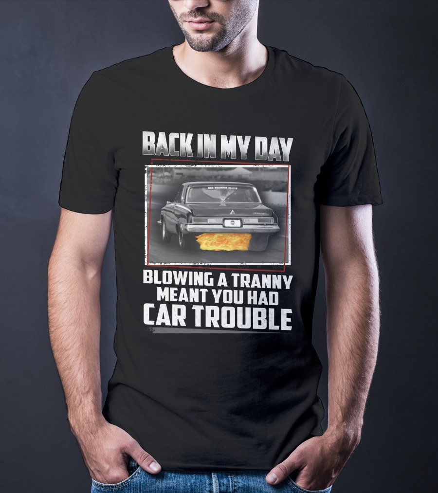 Back In My Day Blowing A Tranny Meant You Had Car Trouble T-Shirt