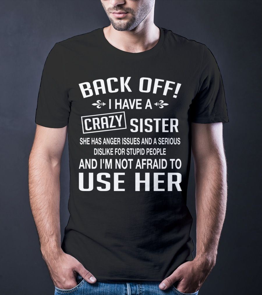 BACK OFF I Have A Crazy Sister Anger Issues Dislike For Stupid People T-Shirt