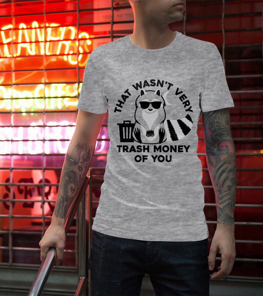 That Wasn't Very Trash Money Of You Cool Raccoon With Sunglasses By Trashcan Under Moon And Stars T-Shirt