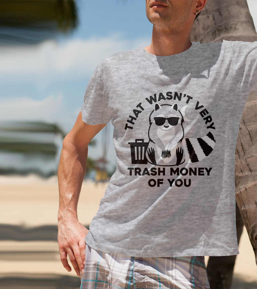 That Wasn't Very Trash Money Of You Cool Raccoon With Sunglasses By Trashcan Under Moon And Stars T-Shirt