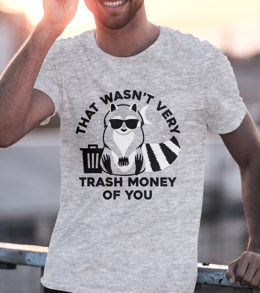 That Wasn't Very Trash Money Of You Cool Raccoon With Sunglasses By Trashcan Under Moon And Stars T-Shirt