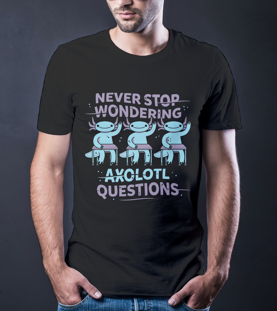 Never Stop Wondering Axolotl Questions T-Shirt