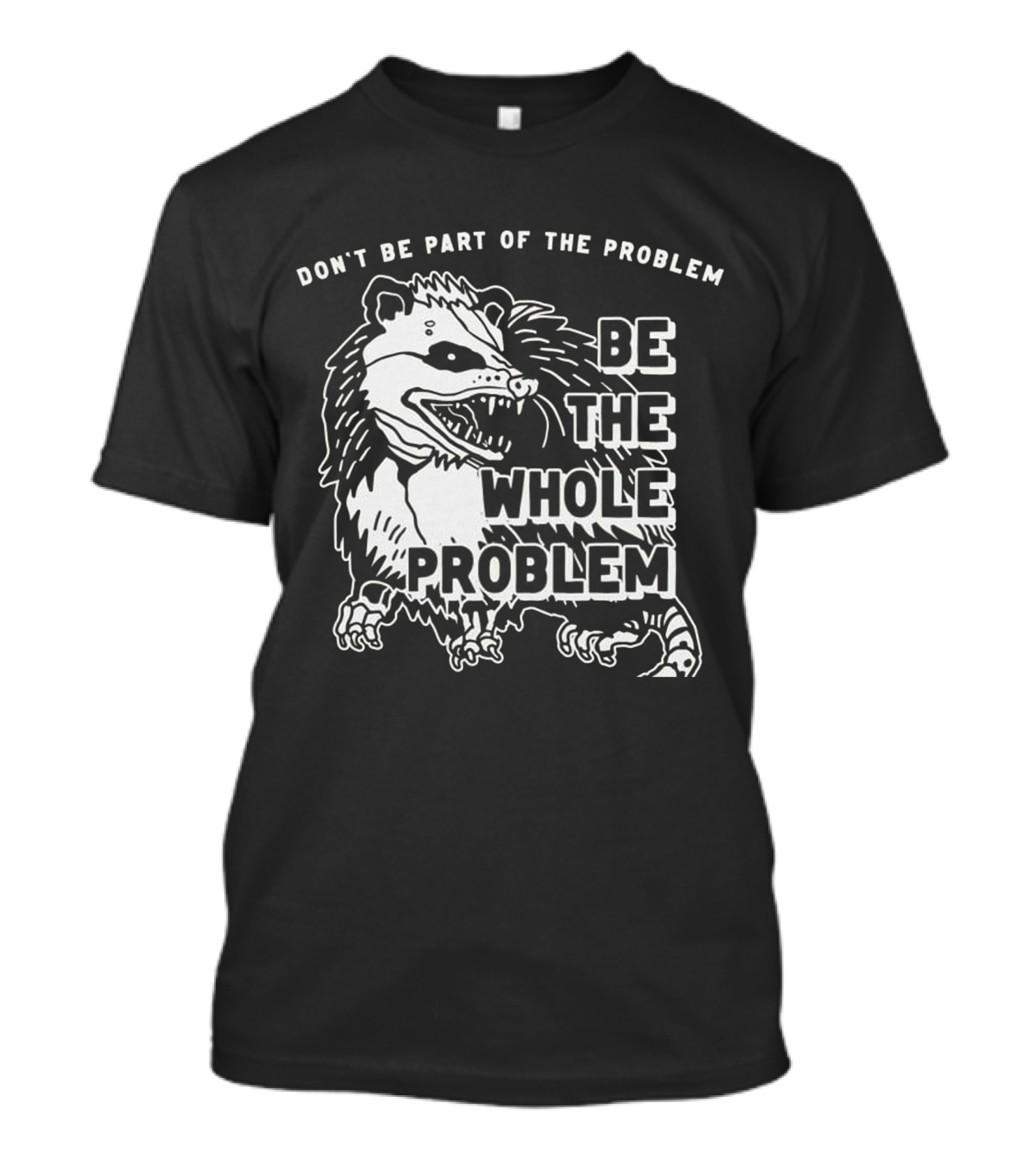 DON'T BE PART OF THE PROBLEM BE THE WHOLE PROBLEM T-Shirt