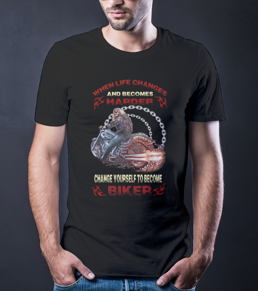 When Life Changes And Becomes Harder Change Yourself To Become Biker T-Shirt