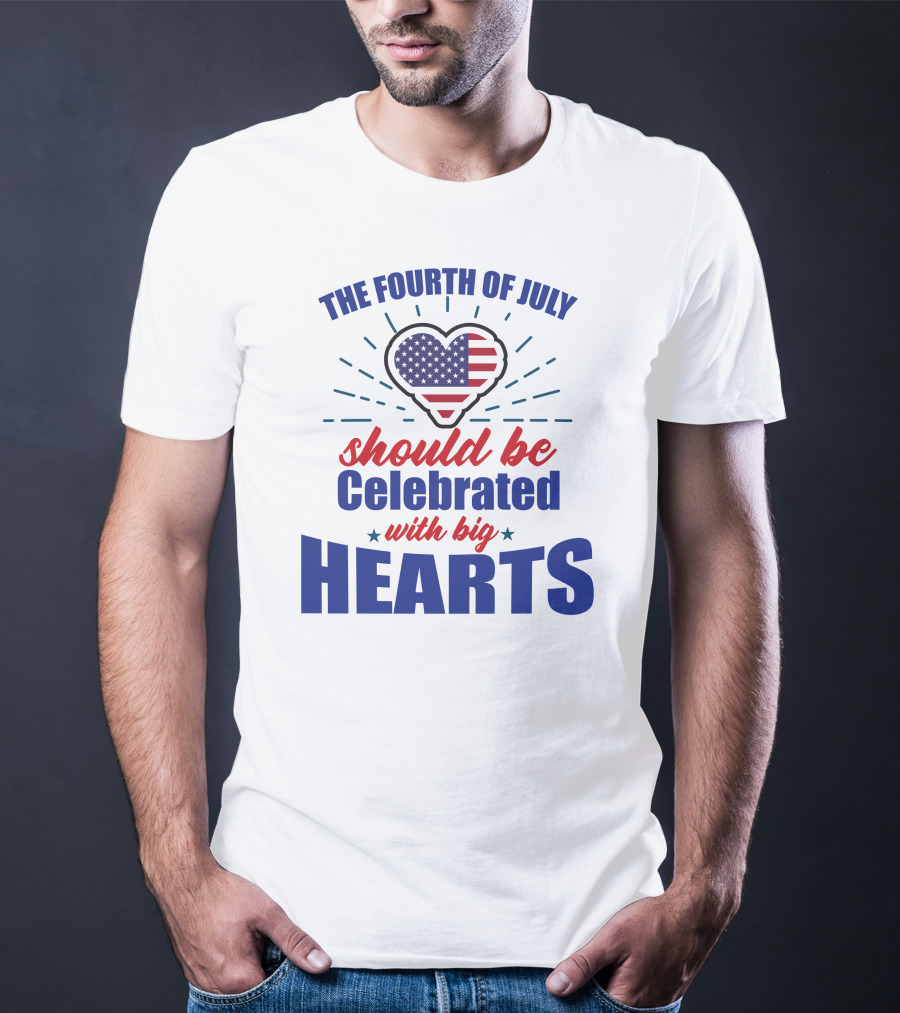 The Fourth Of July Should Be Celebrated With Big Hearts T-Shirt