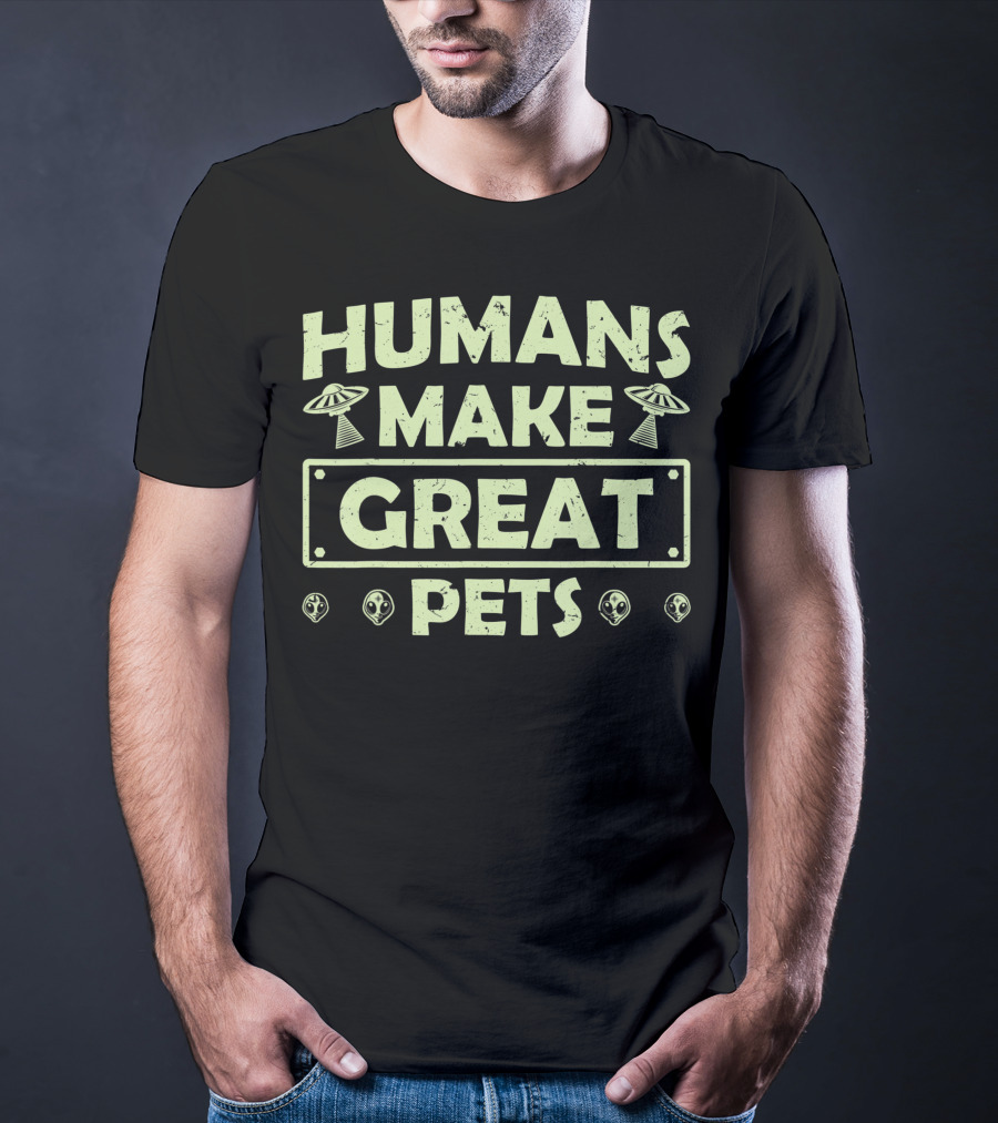 Humans Make Great Pets UFO Aliens T-Shirt