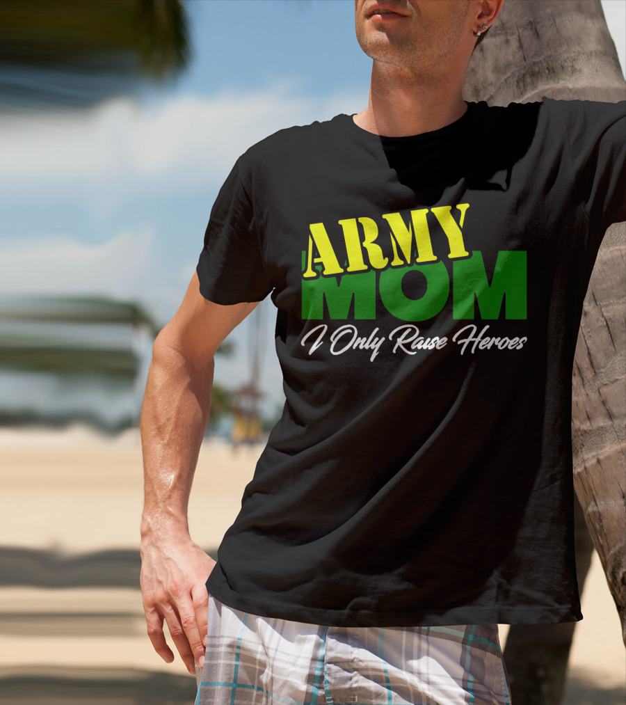 Army Mom I Only Raise Heroes Military Support Empowerment T-Shirt