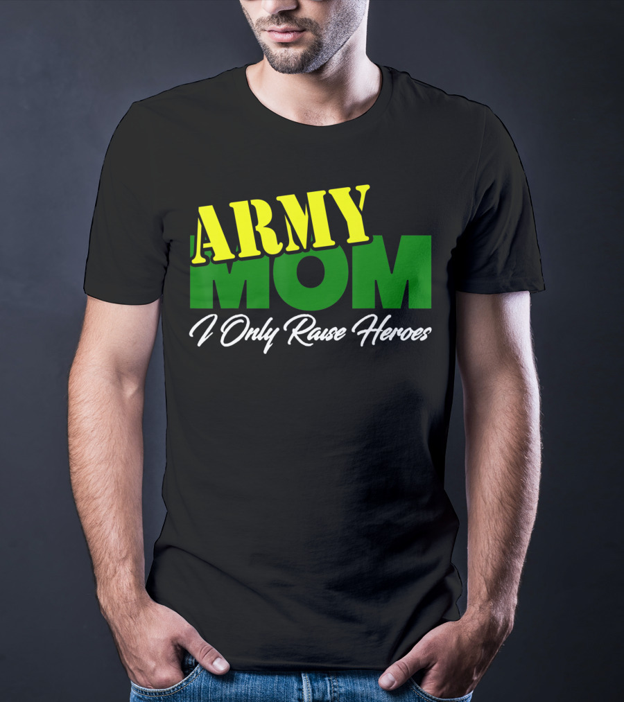 Army Mom I Only Raise Heroes Military Support Empowerment T-Shirt