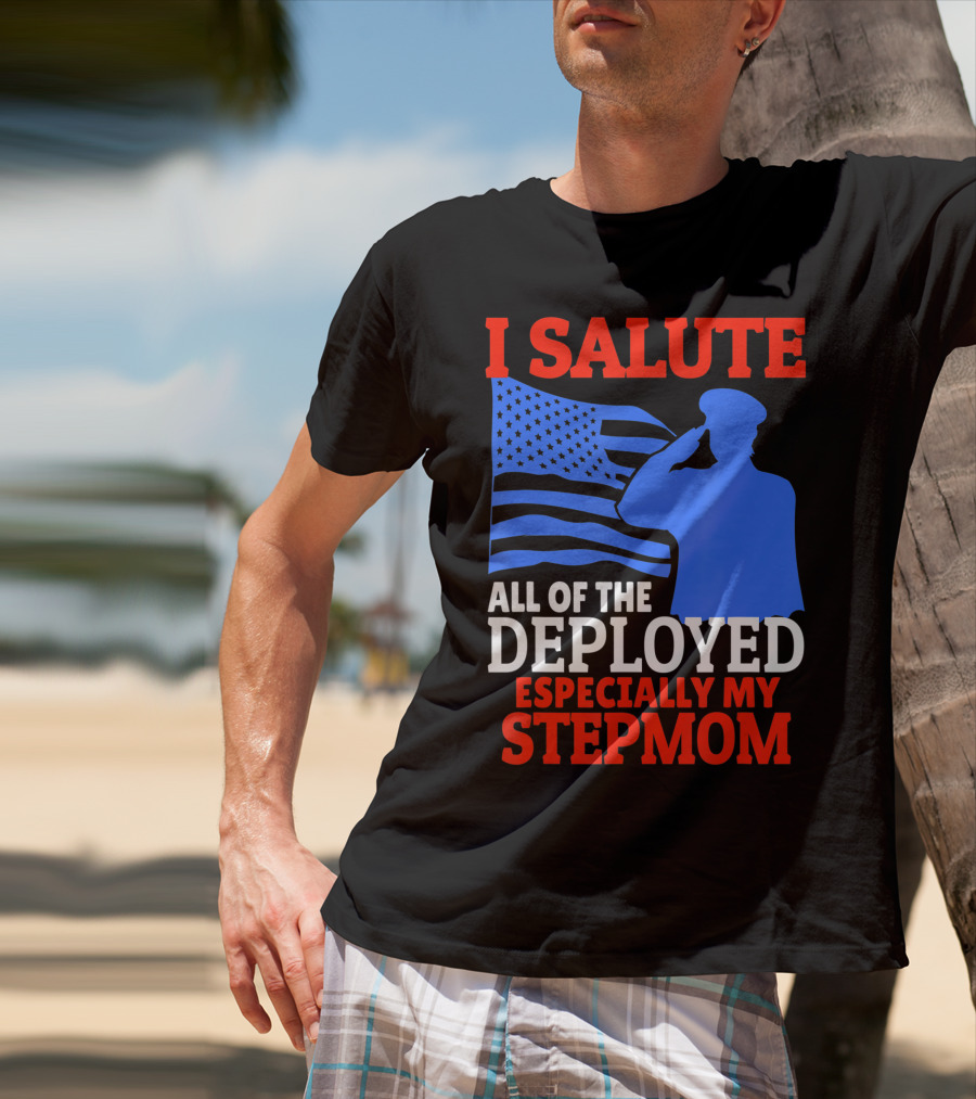 I Salute All Of The Deployed Especially My Stepmom T-Shirt