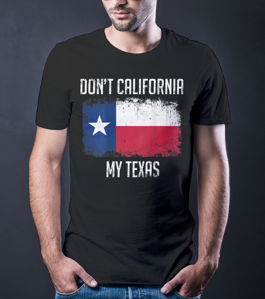 Don't California My Texas Flag Love Texas T-Shirt
