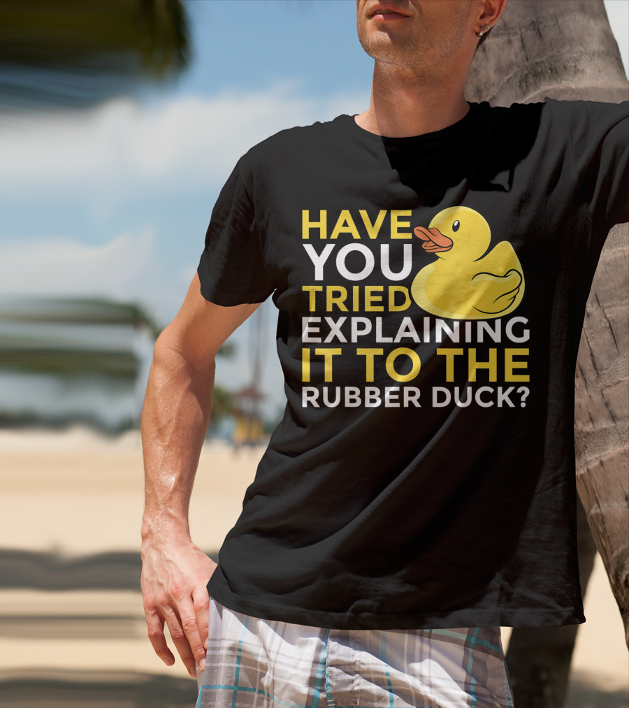 Have You Tried Explaining It To The Rubber Duck Official Programmer Problem Solving Humor T-Shirt