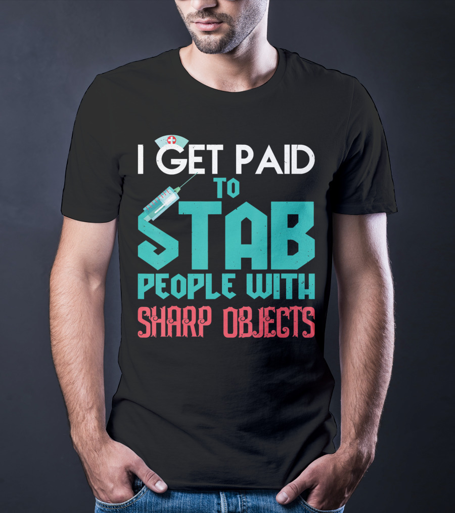 I Get Paid To Stab People With Sharp Objects Nurse T-Shirt