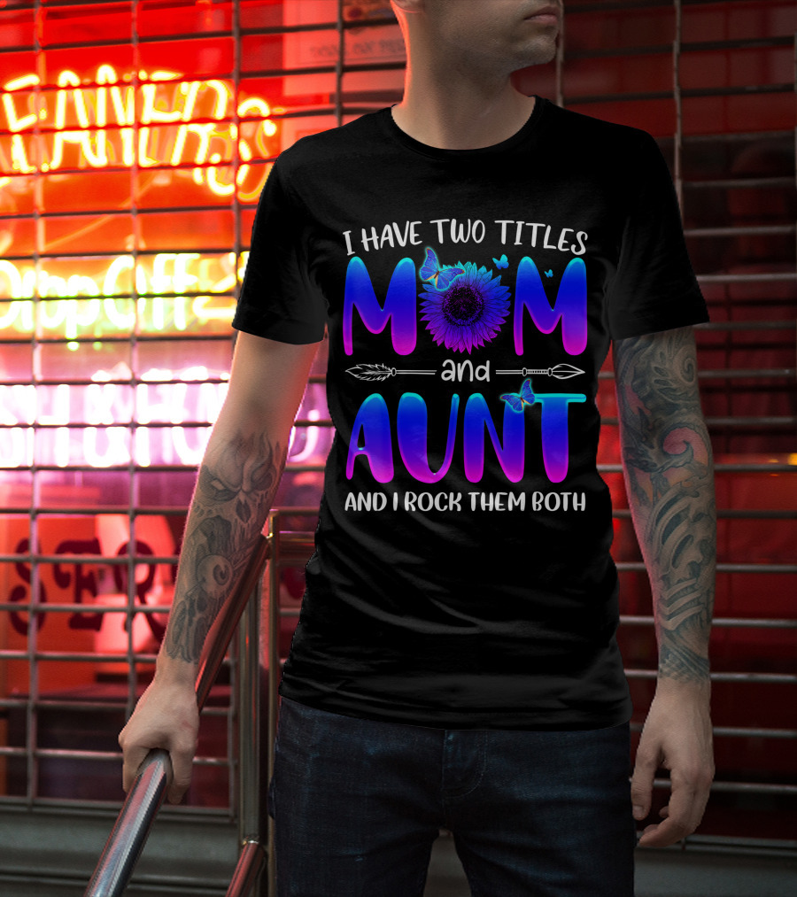 I Have Two Titles Mom And Aunt Sunflower Butterfly Arrow And I Rock Them Both T-Shirt