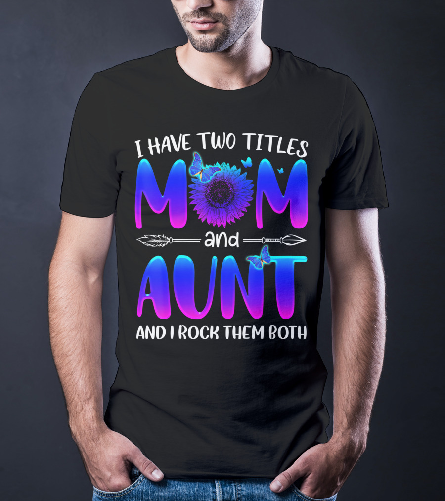 I Have Two Titles Mom And Aunt Sunflower Butterfly Arrow And I Rock Them Both T-Shirt