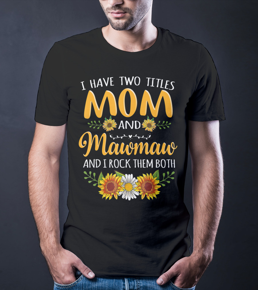 I Have Two Titles Mom And Mawmaw And I Rock Them Both Sunflower Floral T-Shirt