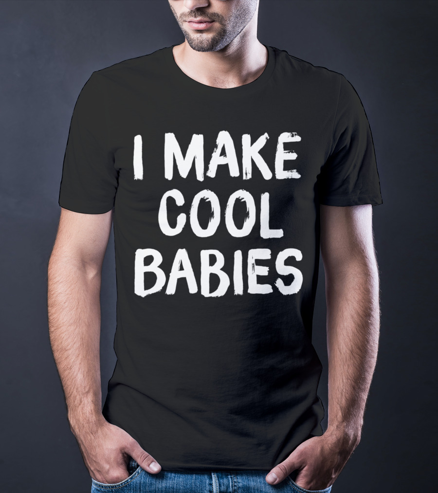 I Make Cool Babies Fun T-Shirt