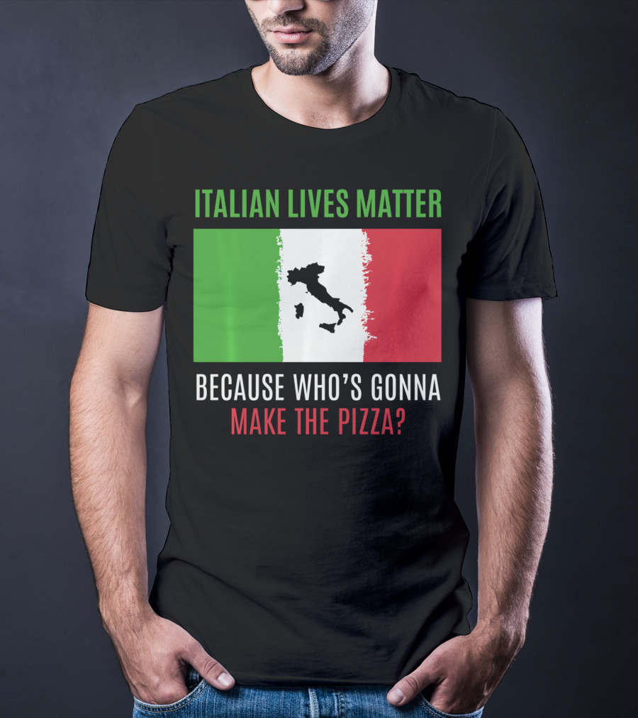 Italian Lives Matter Because Who's Gonna Make The Pizza? T-Shirt