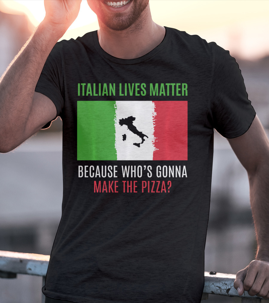Italian Lives Matter Because Who's Gonna Make The Pizza? T-Shirt