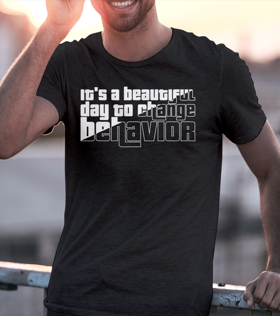 It's A Beautiful Day To Change Behavior T-Shirt