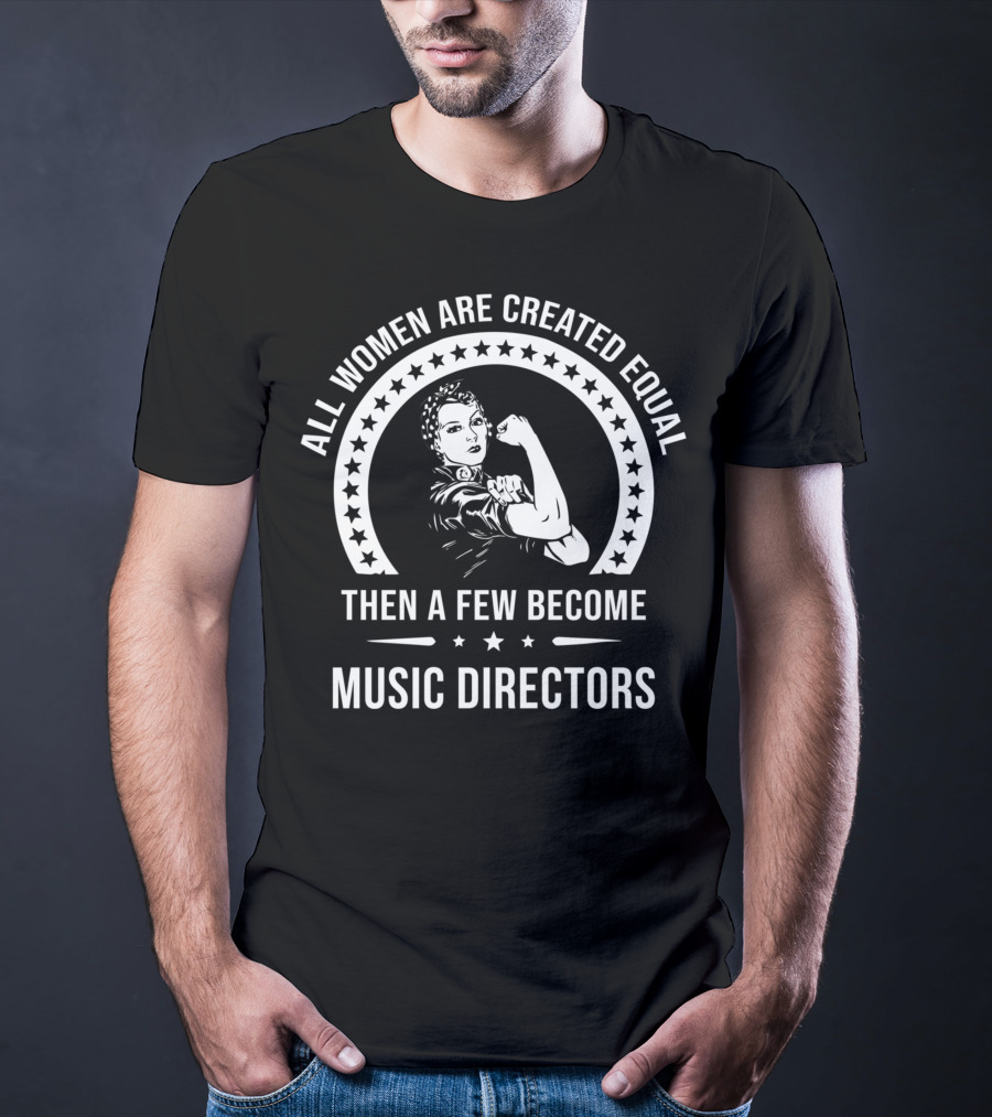 All Women Are Created Equal Then A Few Become Music Directors T-Shirt