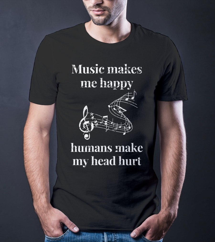Music Makes Me Happy Humans Make My Head Hurt Musical Notes Musicians T-Shirt