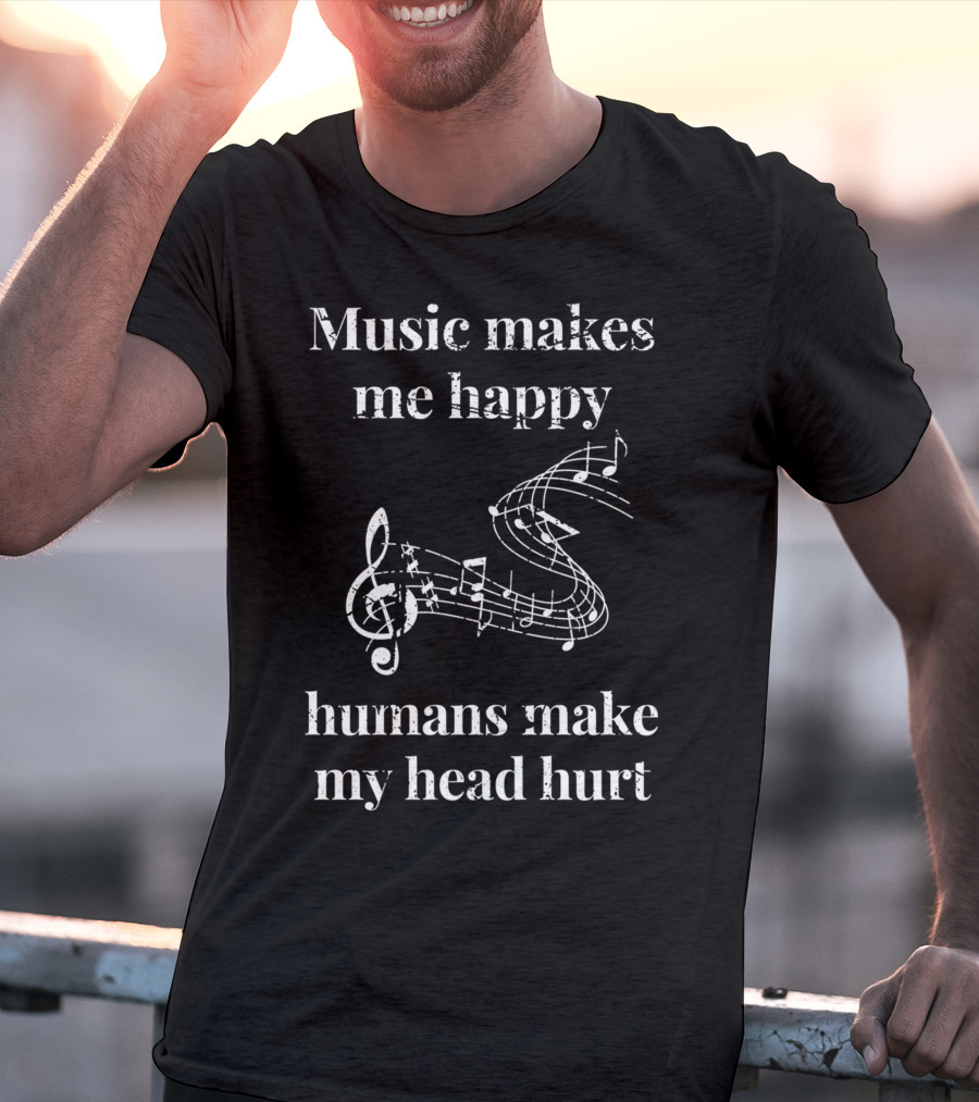 Music Makes Me Happy Humans Make My Head Hurt Musical Notes Musicians T-Shirt