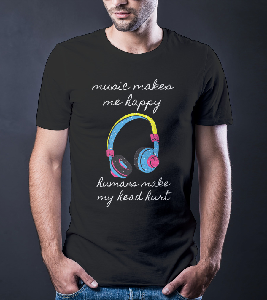 Music Makes Me Happy Humans Make My Head Hurt Headphone Musical T-Shirt