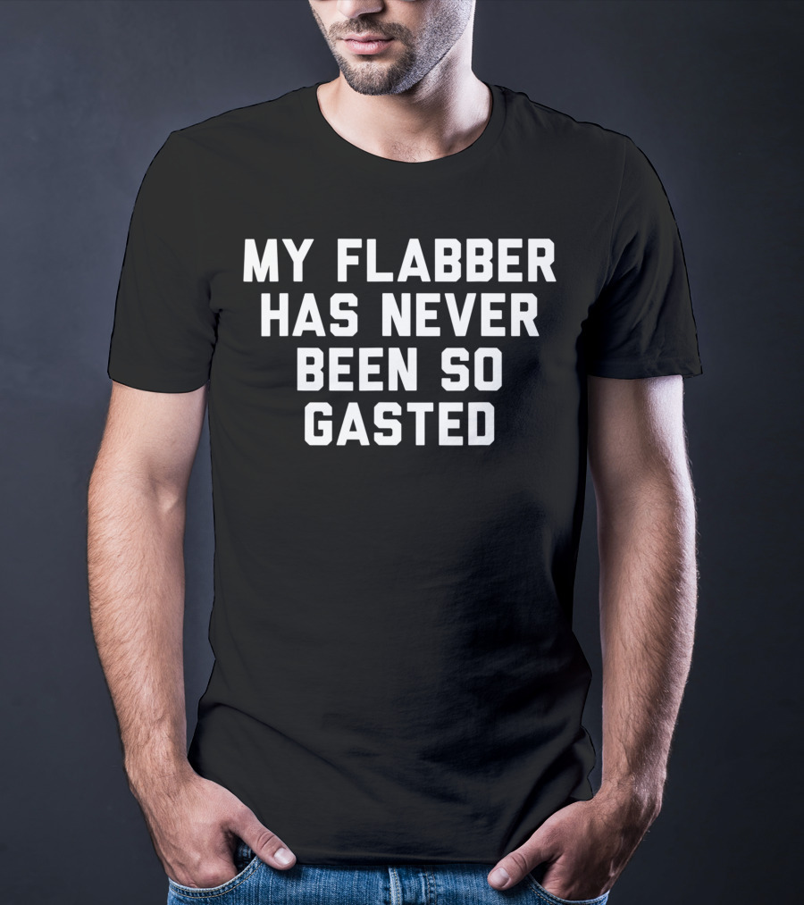 My Flabber Has Never Been So Gasted T-Shirt