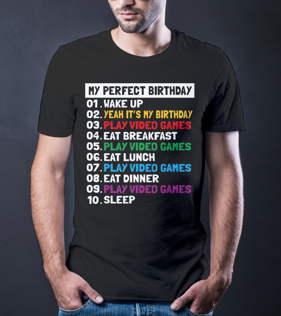 My Perfect Birthday Wake Up Yeah It's My Birthday Play Video Games Eat Breakfast Play Video Games Eat Lunch Play Video Games Eat Dinner Play Video Games Sleep T-Shirt