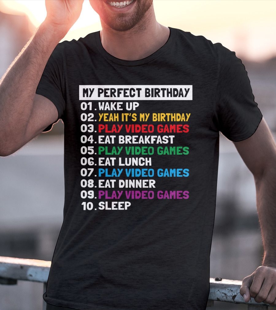 My Perfect Birthday Wake Up Yeah It's My Birthday Play Video Games Eat Breakfast Play Video Games Eat Lunch Play Video Games Eat Dinner Play Video Games Sleep T-Shirt