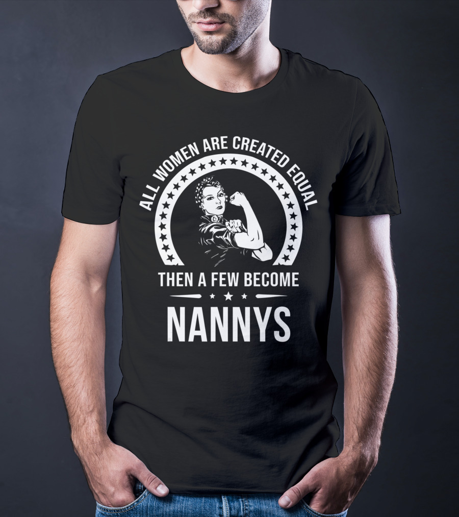 All Women Are Created Equal Then A Few Become Nannys T-Shirt