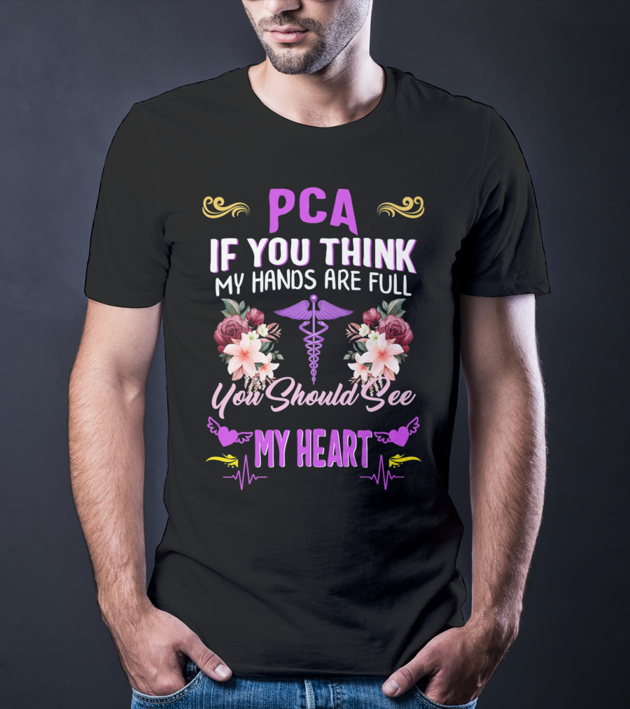PCA If You Think My Hands Are Full You Should See My Heart Nurses Week Nursing Patient Care Assistant T-Shirt