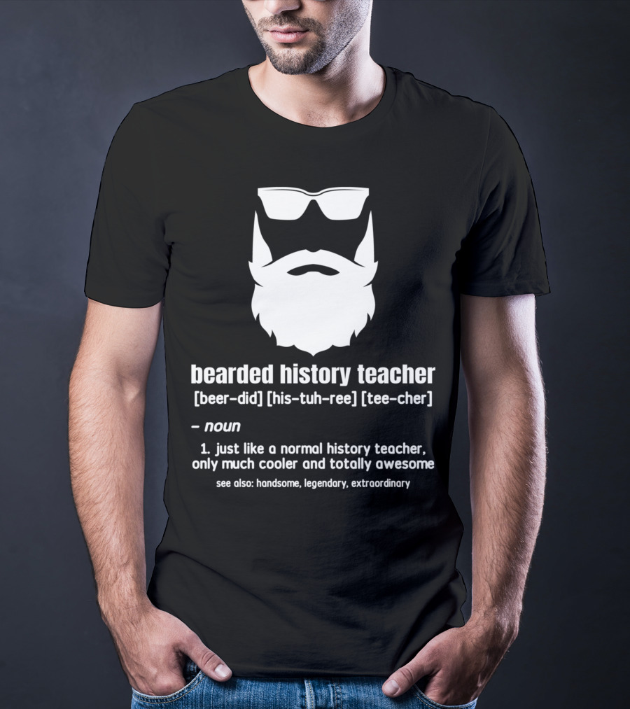 Bearded History Teacher Definition Cool Legendary Extraordinary Educator T-Shirt