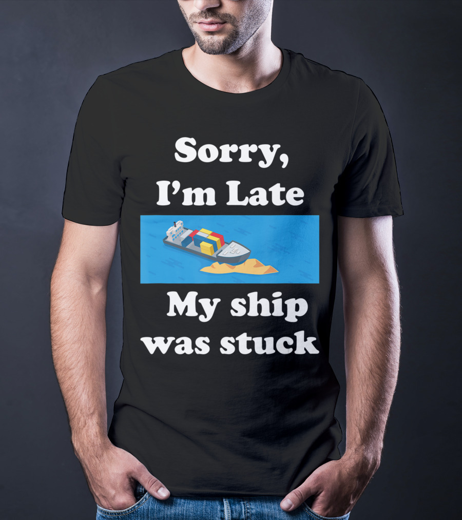 Sorry I'm Late My Ship Was Stuck T-Shirt