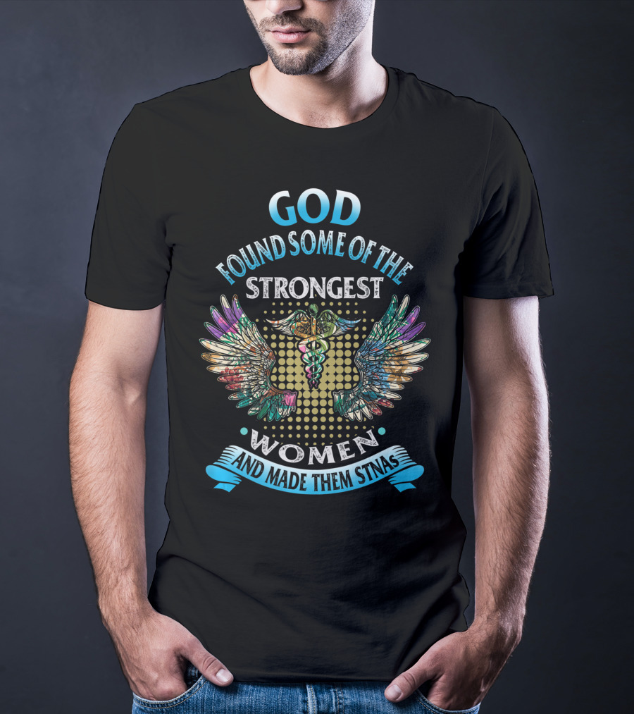 God Found Some Of The Strongest Women And Made Them STNAs T-Shirt