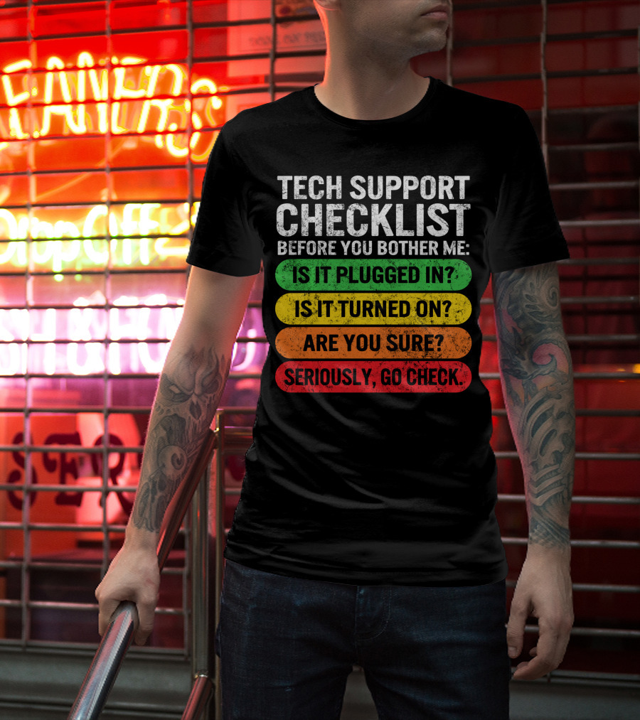 Tech Support Checklist Before You Bother Me: Is It Plugged In? Is It Turned On? Are You Sure? Seriously, Go Check T-Shirt