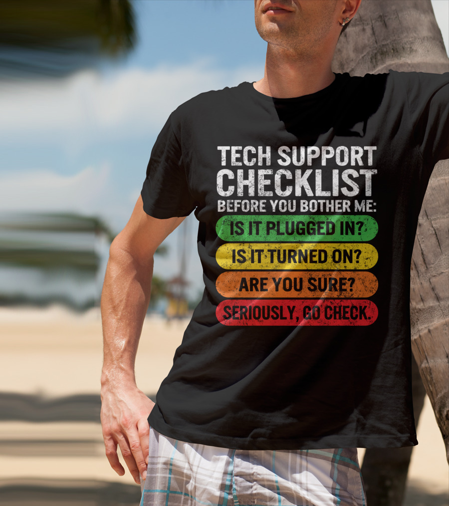 Tech Support Checklist Before You Bother Me: Is It Plugged In? Is It Turned On? Are You Sure? Seriously, Go Check T-Shirt