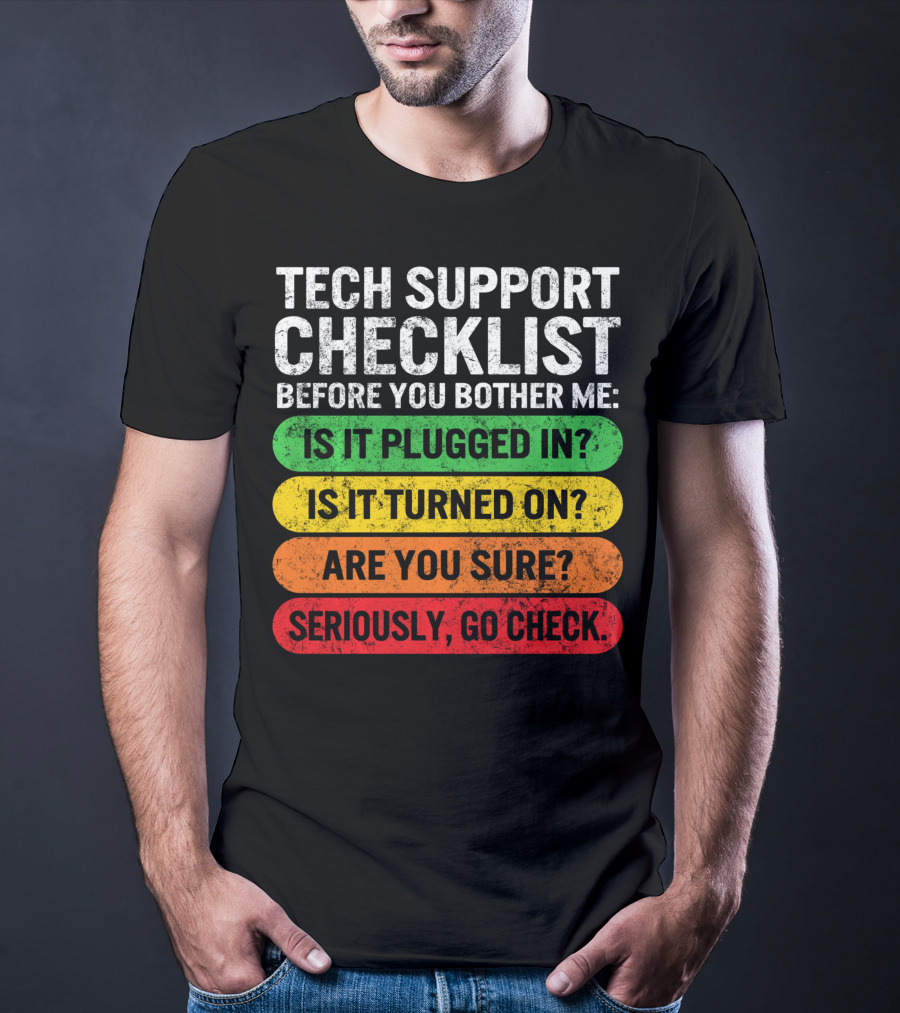 Tech Support Checklist Before You Bother Me: Is It Plugged In? Is It Turned On? Are You Sure? Seriously, Go Check T-Shirt
