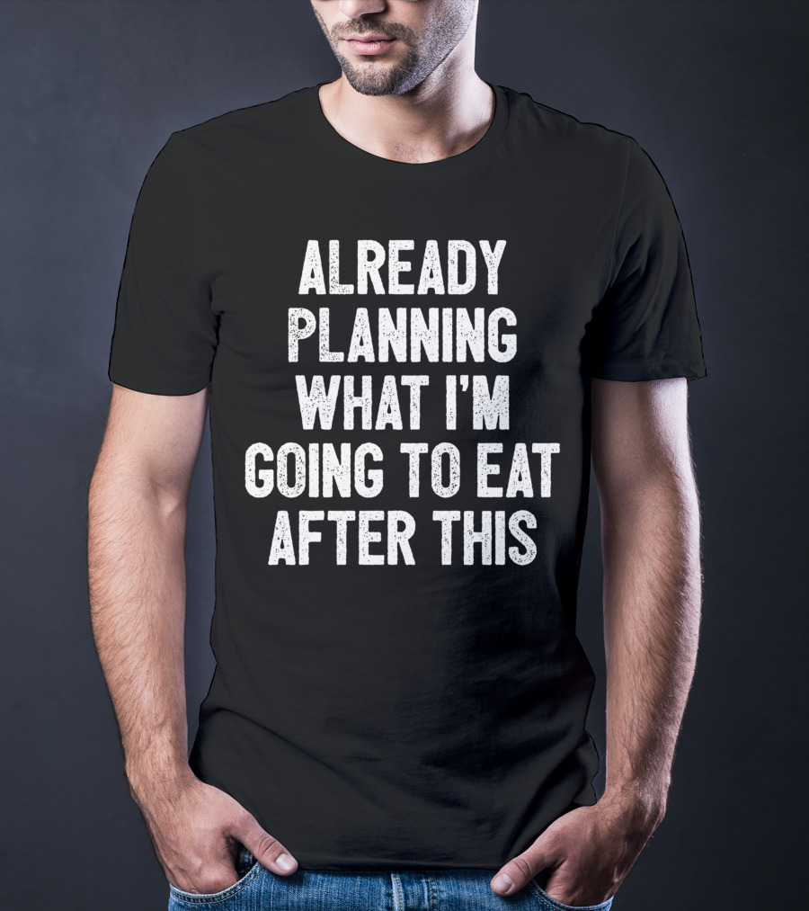 Already Planning What I'm Going To Eat After This Workout Saying Fitness Gym Strength Training Joke T-Shirt