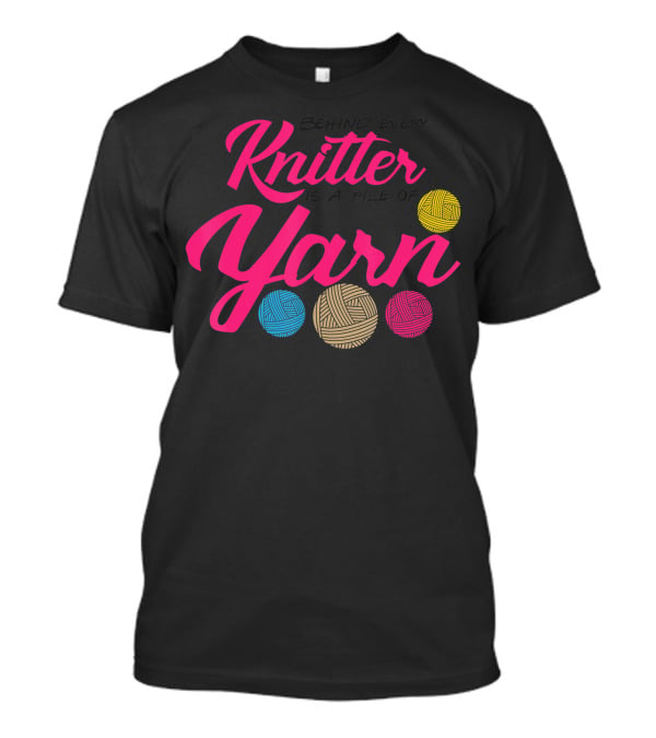 Behind Every Knitter Is A Pile Of Yarn Crocheter Colorful Balls T-Shirt