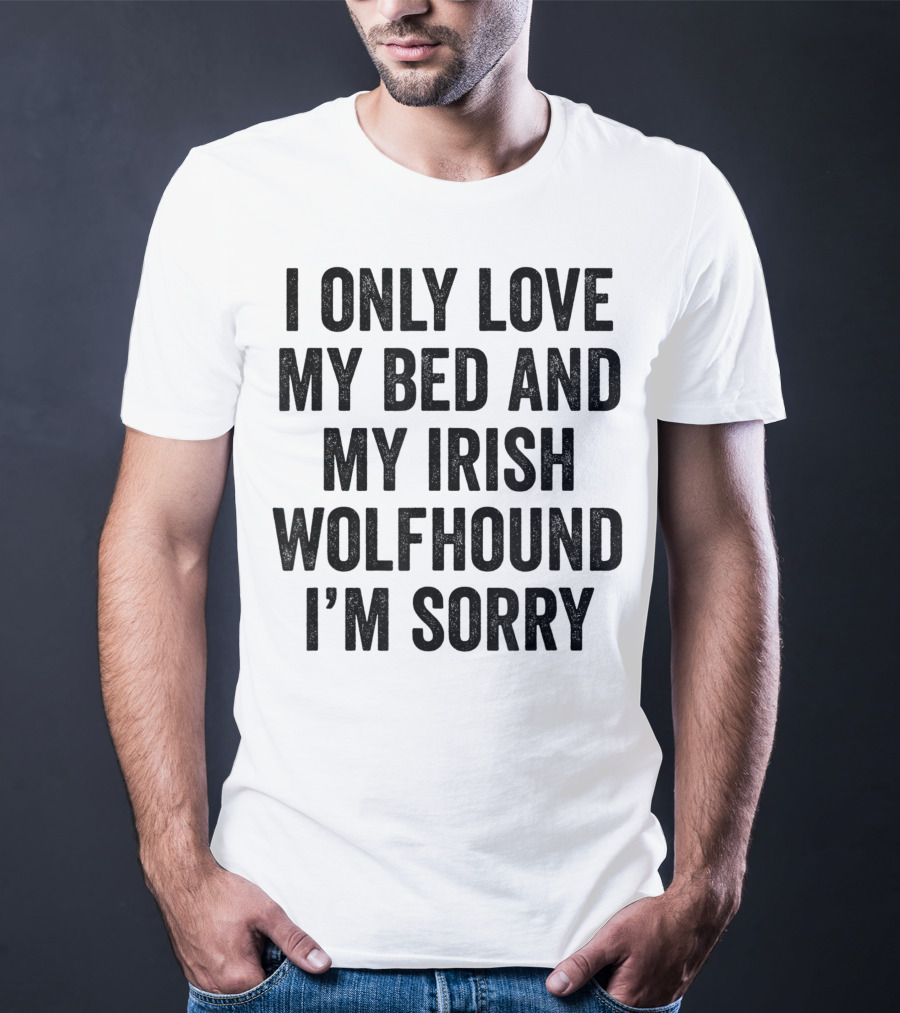 I Only Love My Bed And My Irish Wolfhound I'm Sorry T-Shirt