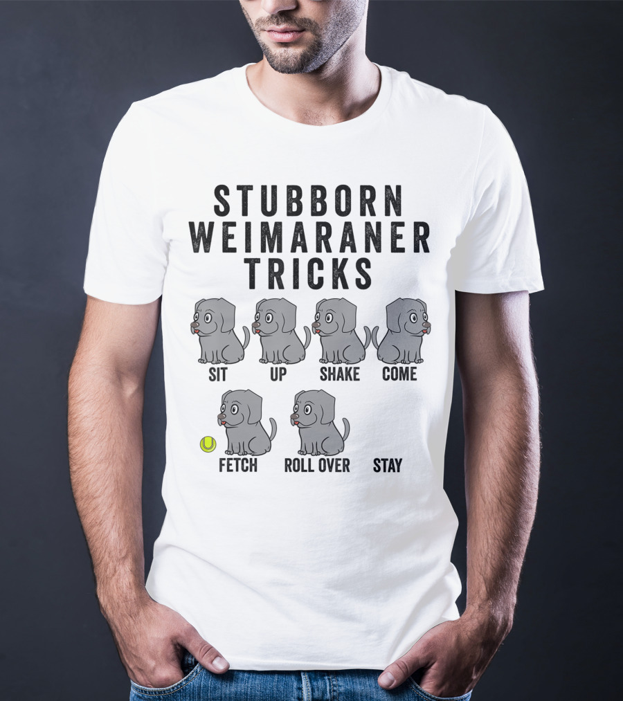 Stubborn Weimaraner Tricks Sit Up Shake Come Fetch Roll Over Stay T-Shirt