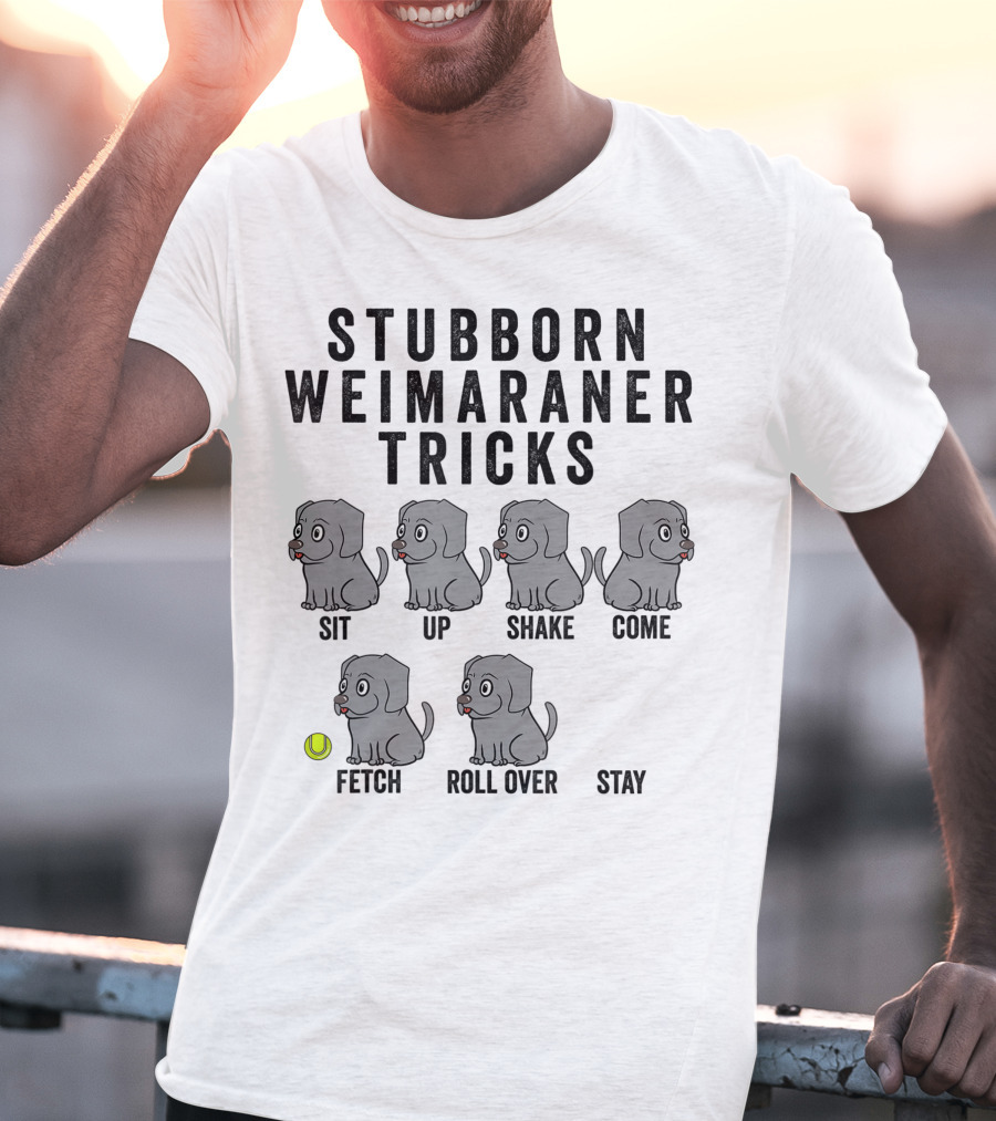 Stubborn Weimaraner Tricks Sit Up Shake Come Fetch Roll Over Stay T-Shirt