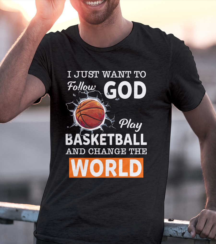 I Just Want To Follow God Play Basketball And Change The World Basketball T-Shirt