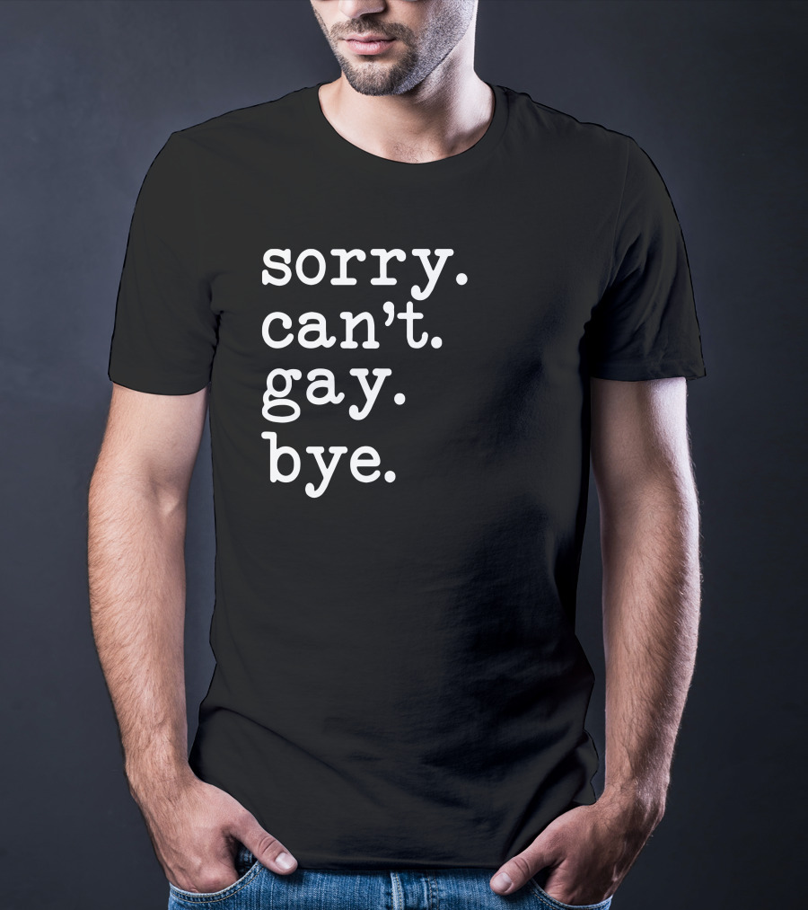 Sorry Can't Gay Bye T-Shirt