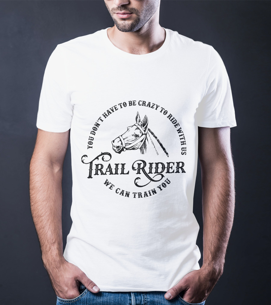 You Don't Have To Be Crazy To Ride With Us Trail Rider We Can Train You Horse T-Shirt