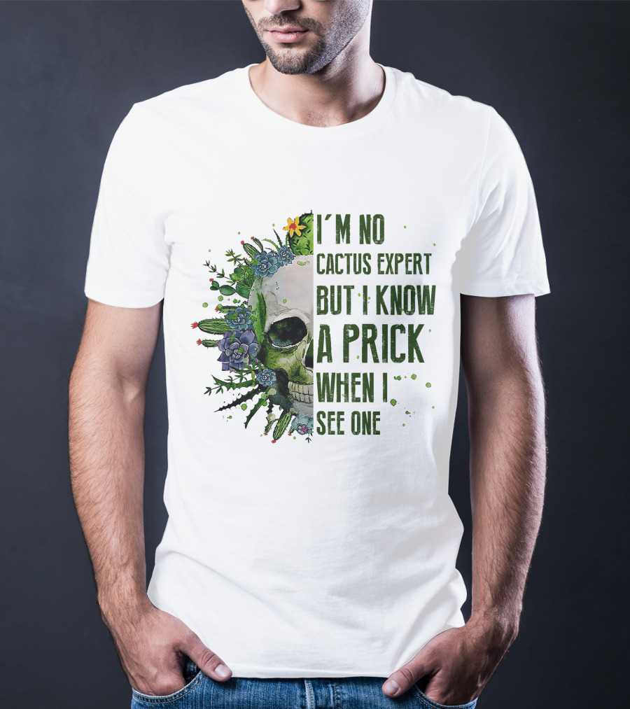 I'm No Cactus Expert But I Know A Prick When I See One Skull Surrounded By Cacti And Flowers T-Shirt